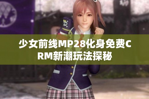 少女前线MP28化身免费CRM新潮玩法探秘