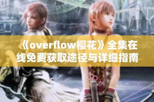 《overflow樱花》全集在线免费获取途径与详细指南