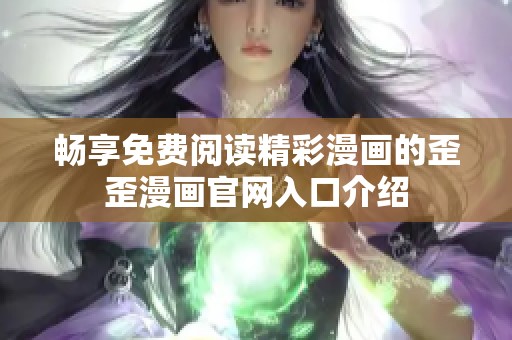 畅享免费阅读精彩漫画的歪歪漫画官网入口介绍