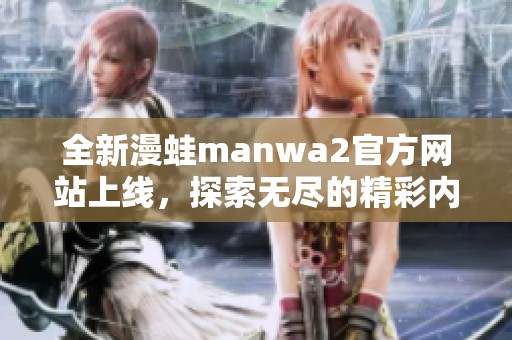 全新漫蛙manwa2官方网站上线，探索无尽的精彩内容与活动！