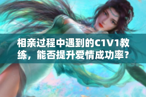 相亲过程中遇到的C1V1教练，能否提升爱情成功率？