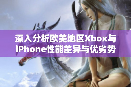 深入分析欧美地区Xbox与iPhone性能差异与优劣势