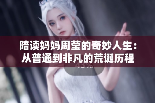 陪读妈妈周莹的奇妙人生：从普通到非凡的荒诞历程