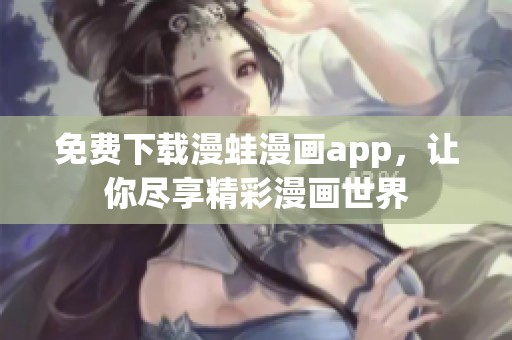 免费下载漫蛙漫画app，让你尽享精彩漫画世界