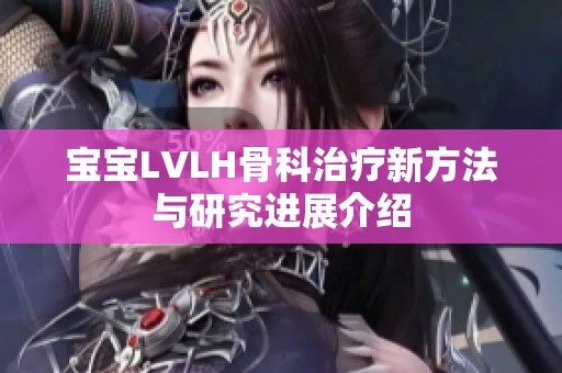 宝宝LVLH骨科治疗新方法与研究进展介绍