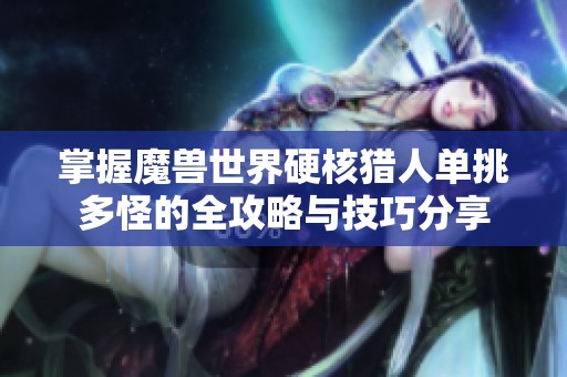 掌握魔兽世界硬核猎人单挑多怪的全攻略与技巧分享