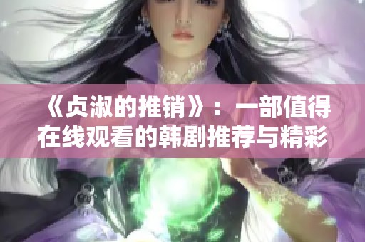 《贞淑的推销》：一部值得在线观看的韩剧推荐与精彩分析