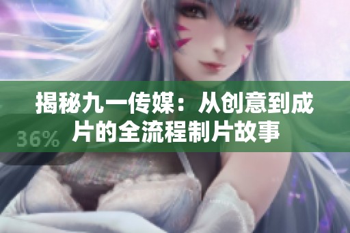 揭秘九一传媒：从创意到成片的全流程制片故事