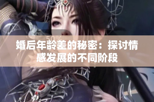 婚后年龄差的秘密：探讨情感发展的不同阶段