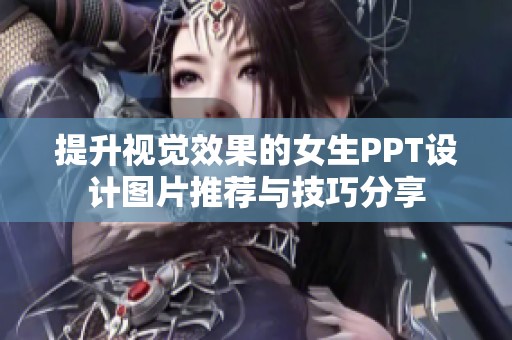 提升视觉效果的女生PPT设计图片推荐与技巧分享