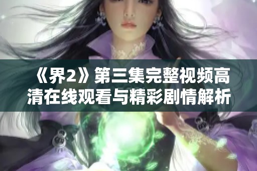 《界2》第三集完整视频高清在线观看与精彩剧情解析