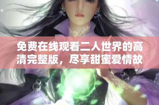 免费在线观看二人世界的高清完整版，尽享甜蜜爱情故事