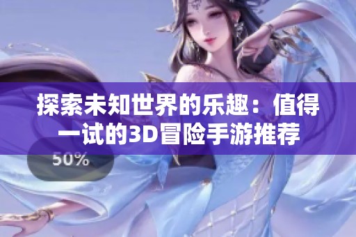 探索未知世界的乐趣：值得一试的3D冒险手游推荐