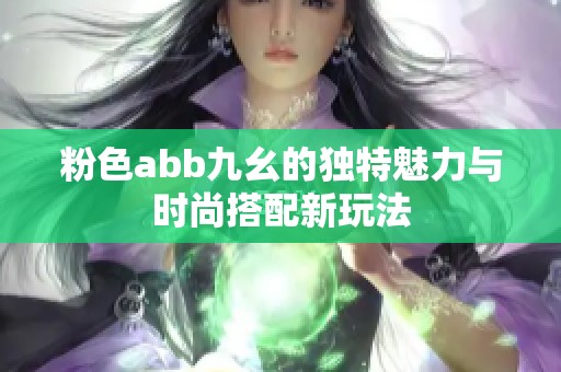 粉色abb九幺的独特魅力与时尚搭配新玩法