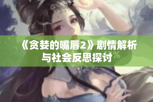 《贪婪的嘴唇2》剧情解析与社会反思探讨