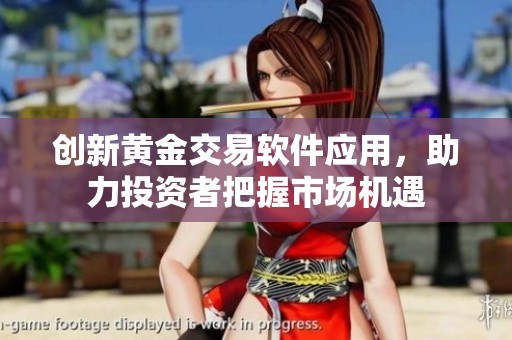 创新黄金交易软件应用，助力投资者把握市场机遇