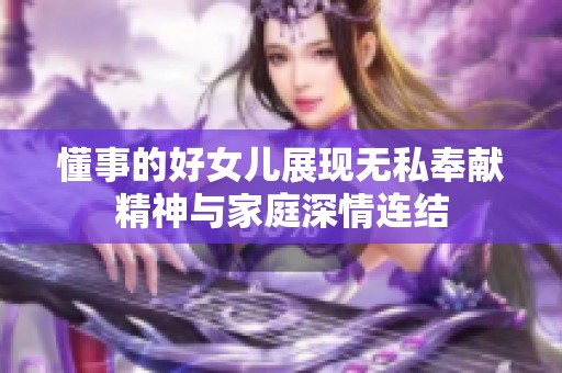 懂事的好女儿展现无私奉献精神与家庭深情连结