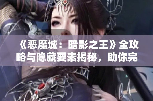 《恶魔城：暗影之王》全攻略与隐藏要素揭秘，助你完美收集成就！