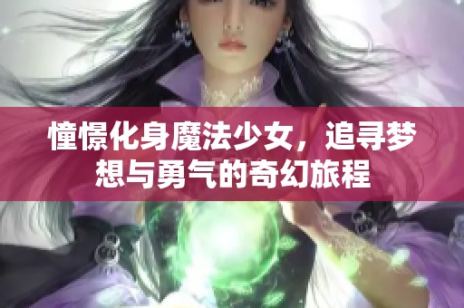 憧憬化身魔法少女，追寻梦想与勇气的奇幻旅程