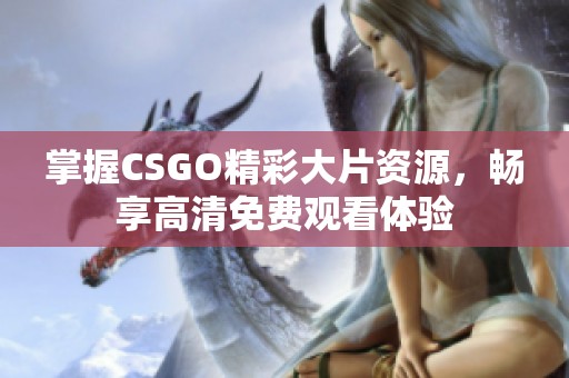 掌握CSGO精彩大片资源，畅享高清免费观看体验