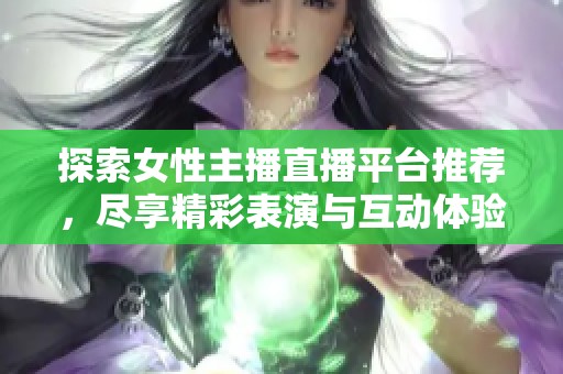 探索女性主播直播平台推荐，尽享精彩表演与互动体验