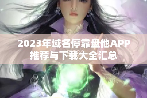 2023年域名停靠盘他APP推荐与下载大全汇总