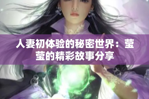 人妻初体验的秘密世界：莹莹的精彩故事分享