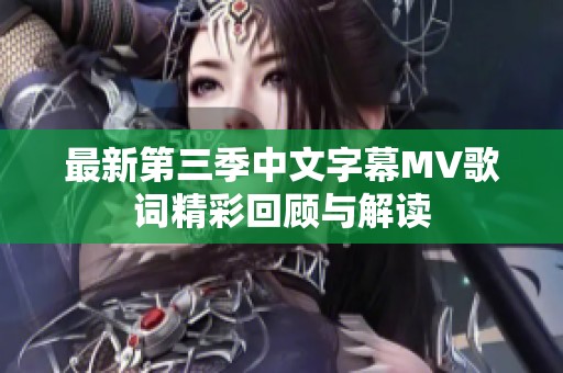 最新第三季中文字幕MV歌词精彩回顾与解读