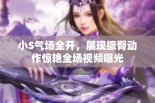 小S气场全开，展现撅臀动作惊艳全场视频曝光