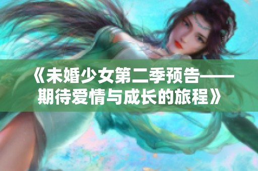 《未婚少女第二季预告——期待爱情与成长的旅程》