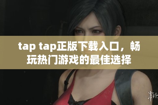 tap tap正版下载入口，畅玩热门游戏的最佳选择