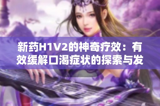 新药H1V2的神奇疗效：有效缓解口渴症状的探索与发现