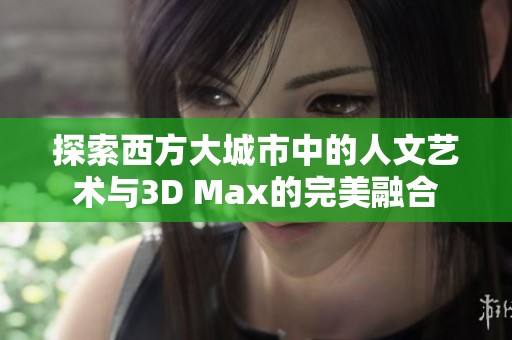 探索西方大城市中的人文艺术与3D Max的完美融合