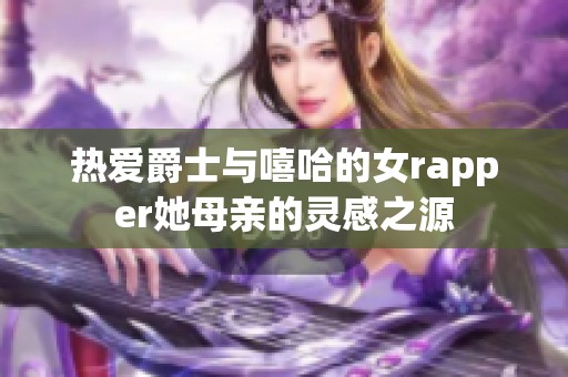 热爱爵士与嘻哈的女rapper她母亲的灵感之源