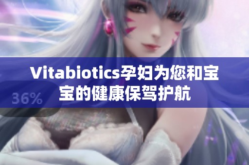 Vitabiotics孕妇为您和宝宝的健康保驾护航