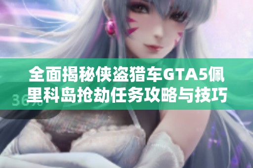 全面揭秘侠盗猎车GTA5佩里科岛抢劫任务攻略与技巧