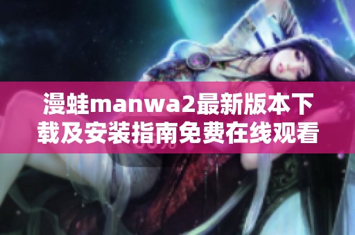 漫蛙manwa2最新版本下载及安装指南免费在线观看