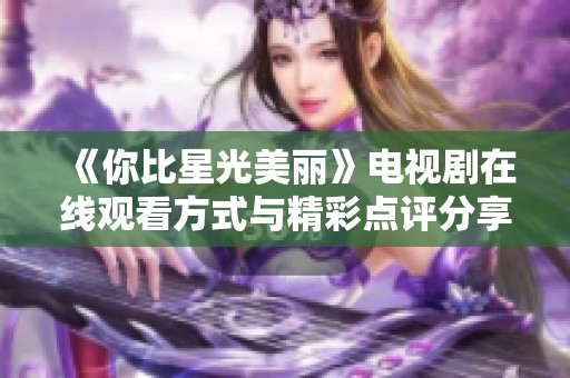 《你比星光美丽》电视剧在线观看方式与精彩点评分享