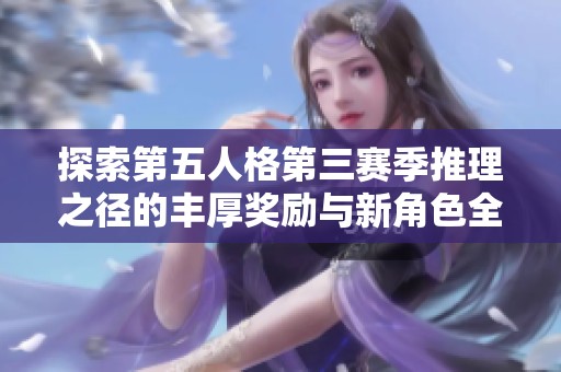 探索第五人格第三赛季推理之径的丰厚奖励与新角色全面解析