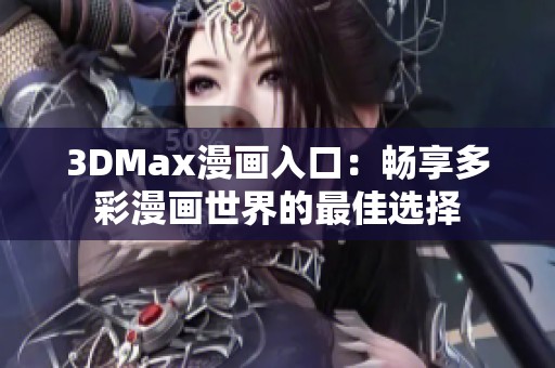 3DMax漫画入口：畅享多彩漫画世界的最佳选择