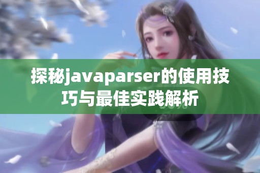 探秘javaparser的使用技巧与最佳实践解析