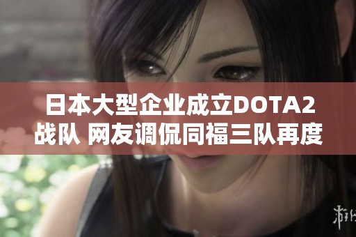 日本大型企业成立DOTA2战队 网友调侃同福三队再度来袭