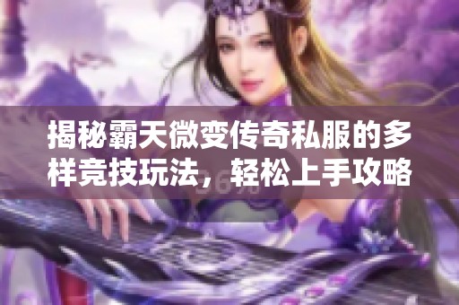 揭秘霸天微变传奇私服的多样竞技玩法，轻松上手攻略分享