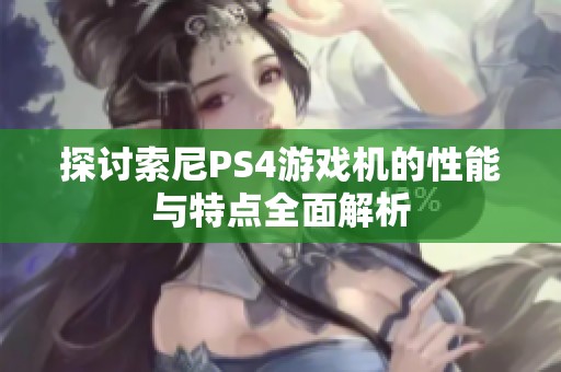 探讨索尼PS4游戏机的性能与特点全面解析