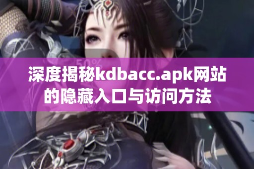 深度揭秘kdbacc.apk网站的隐藏入口与访问方法