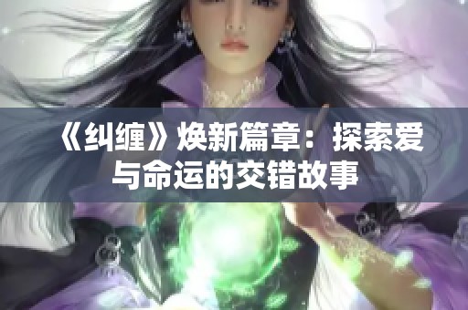 《纠缠》焕新篇章：探索爱与命运的交错故事