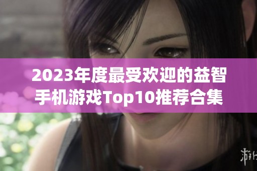 2023年度最受欢迎的益智手机游戏Top10推荐合集