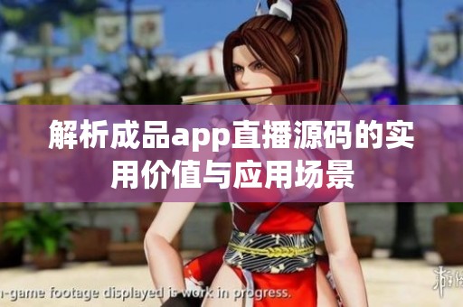 解析成品app直播源码的实用价值与应用场景