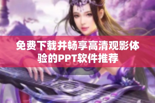 免费下载并畅享高清观影体验的PPT软件推荐