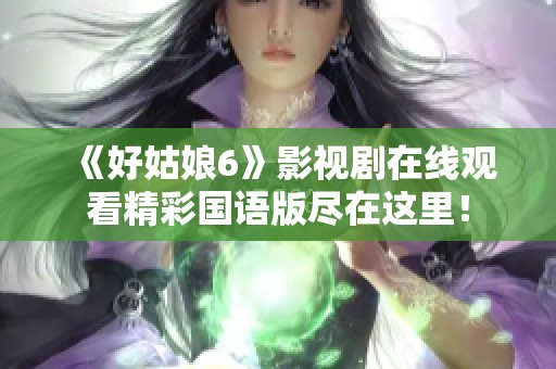 《好姑娘6》影视剧在线观看精彩国语版尽在这里！